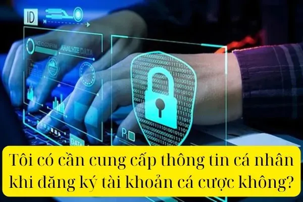 Tôi có cần cung cấp thông tin cá nhân khi đăng ký tài khoản cá cược không?