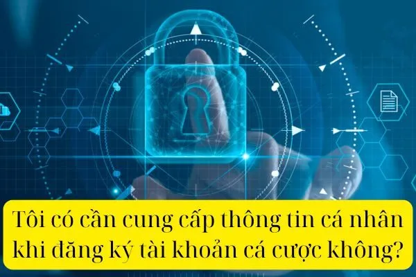 Tôi có cần cung cấp thông tin cá nhân khi đăng ký tài khoản cá cược không?