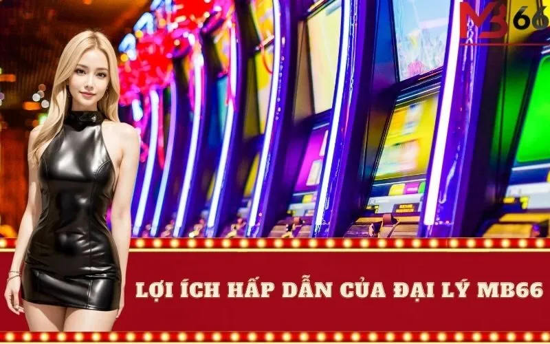 Lợi ích hấp dẫn của đại lý MB66